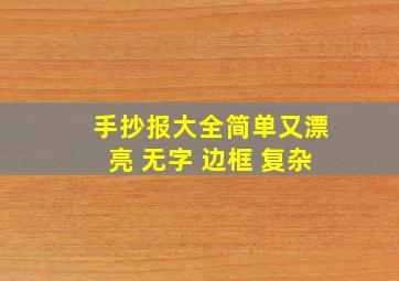 手抄报大全简单又漂亮 无字 边框 复杂